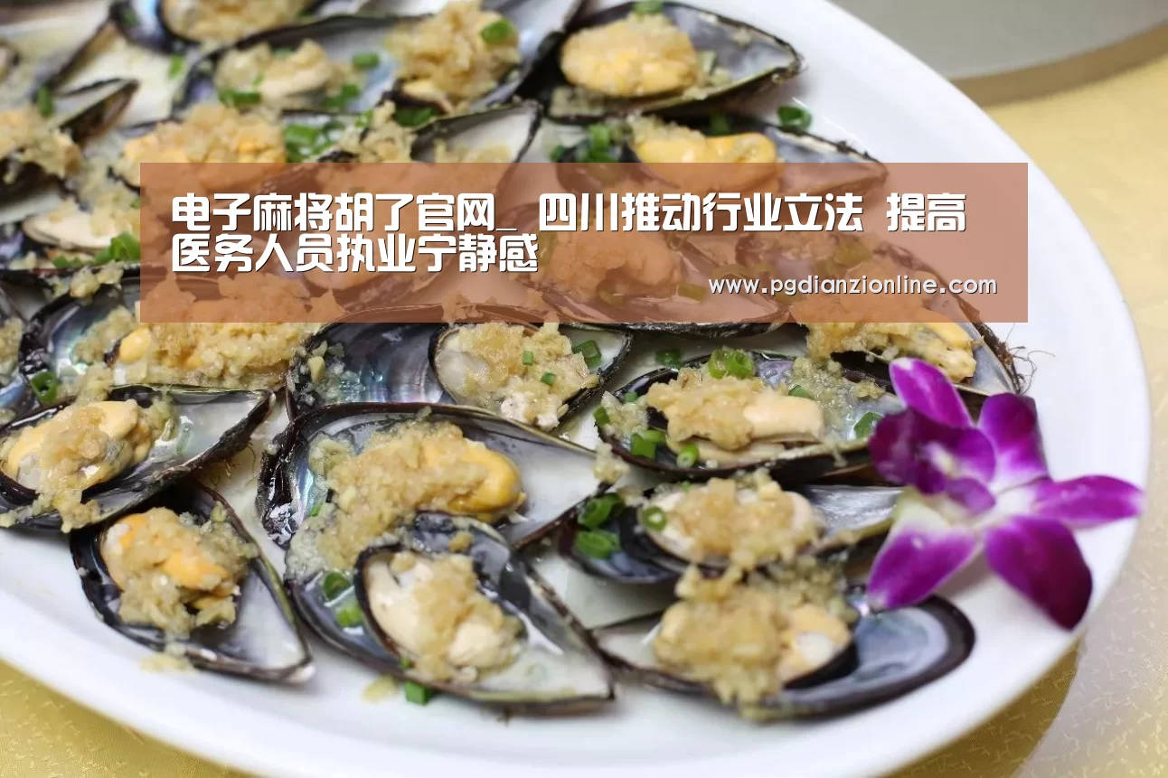 电子麻将胡了官网_
四川推动行业立法 提高医务人员执业宁静感(图1) 电子麻将胡了官网