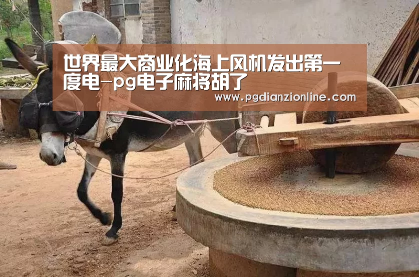 世界最大商业化海上风机发出第一度电-pg电子麻将胡了